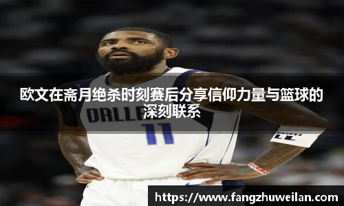 欧文在斋月绝杀时刻赛后分享信仰力量与篮球的深刻联系